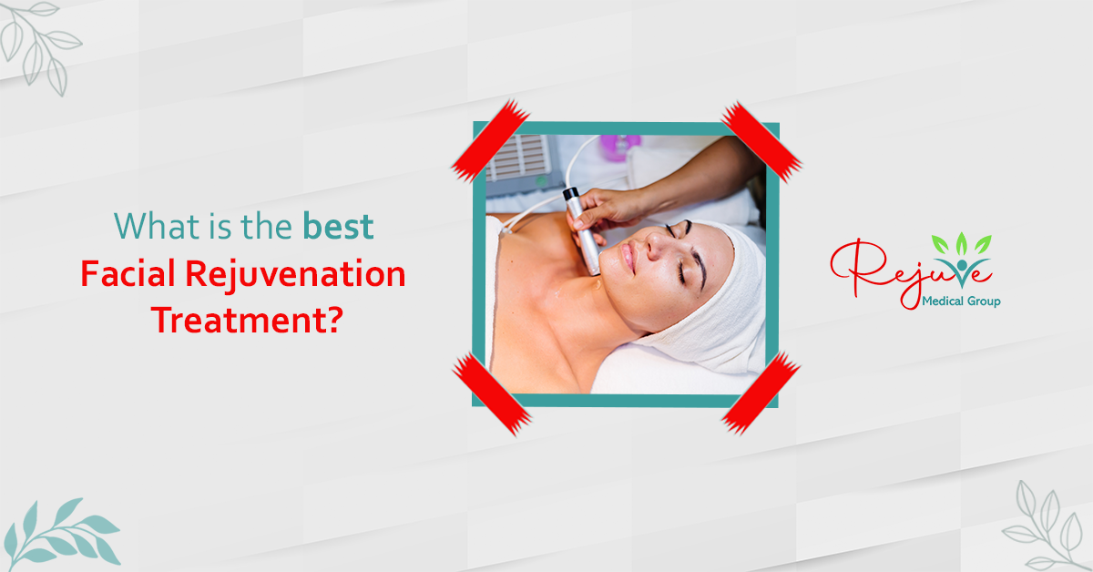 What is the Best Facial Rejuvenation Treatment